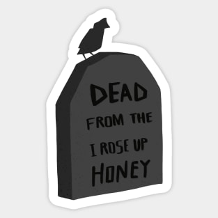 Honey I Rose Up From The Dead Sticker